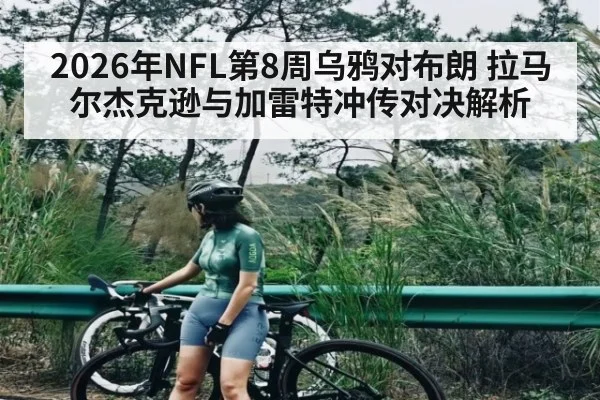 2026年NFL第8周乌鸦对布朗 拉马尔杰克逊与加雷特冲传对决解析