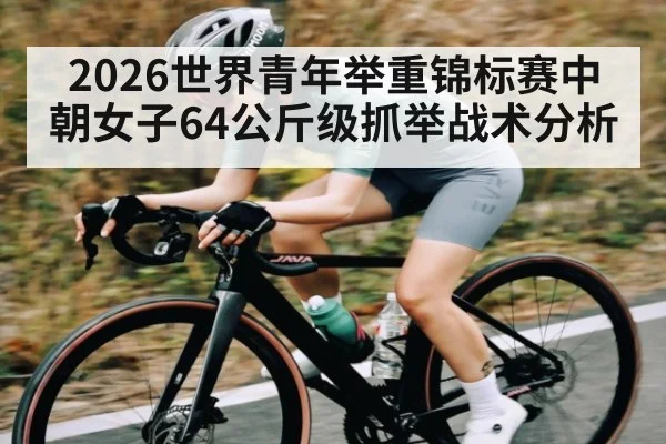 2026世界青年举重锦标赛中朝女子64公斤级抓举战术分析